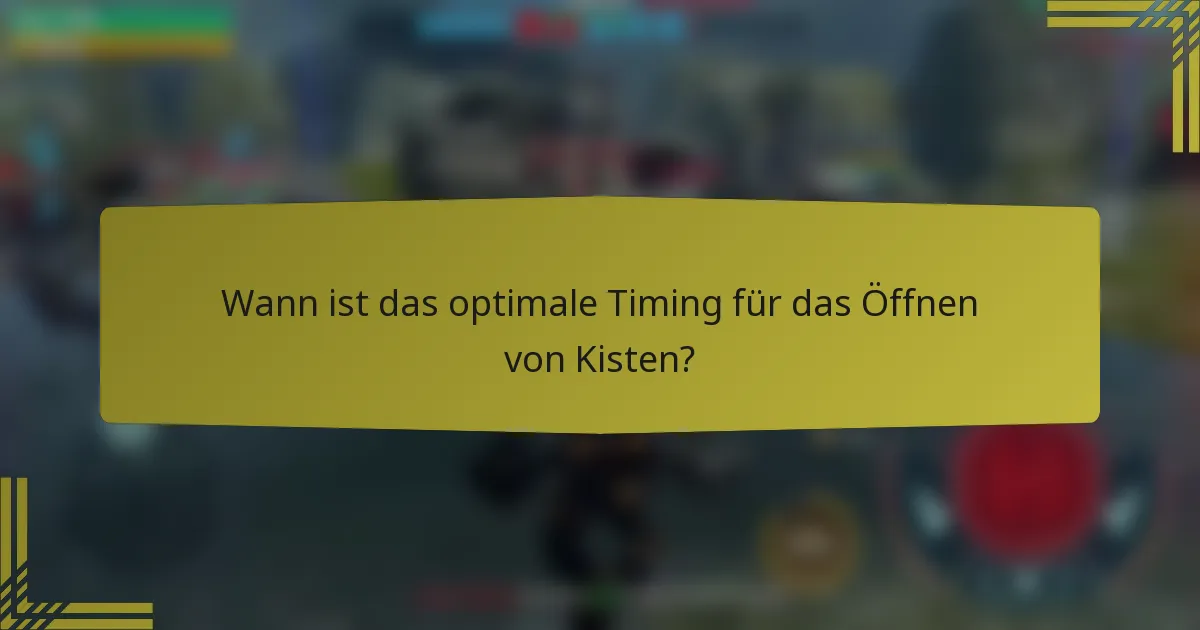 Wann ist das optimale Timing für das Öffnen von Kisten?