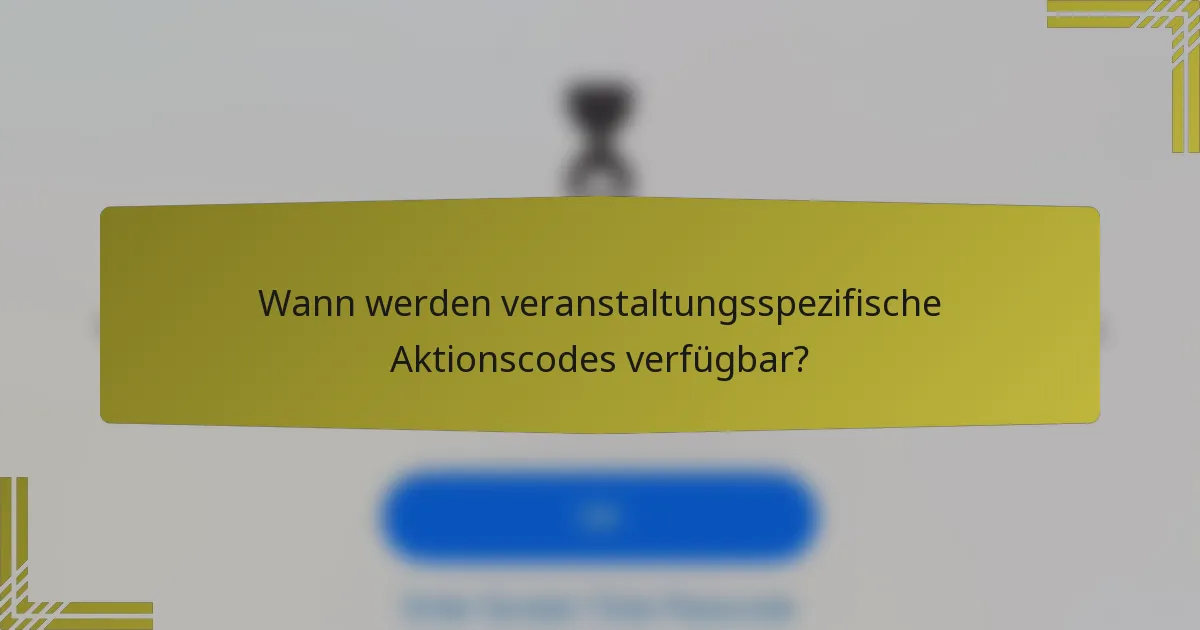 Wann werden veranstaltungsspezifische Aktionscodes verfügbar?