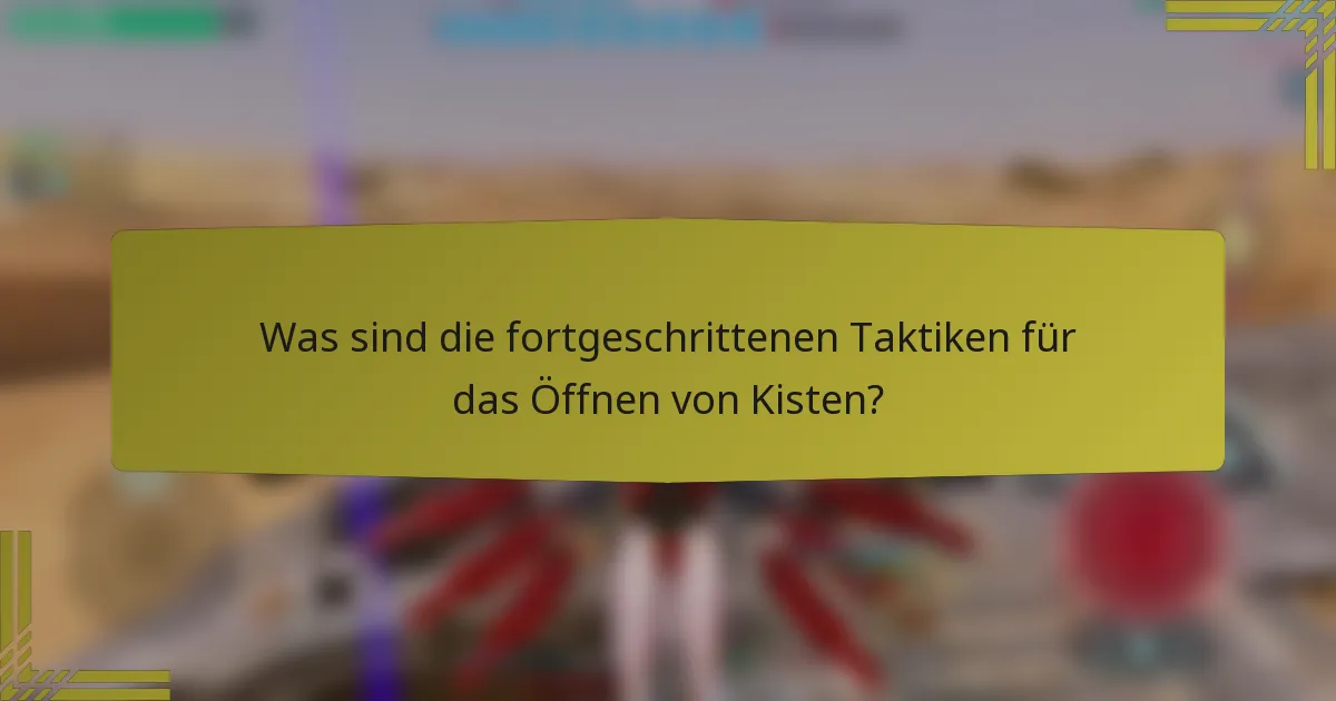 Was sind die fortgeschrittenen Taktiken für das Öffnen von Kisten?