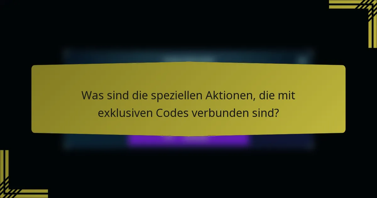 Was sind die speziellen Aktionen, die mit exklusiven Codes verbunden sind?