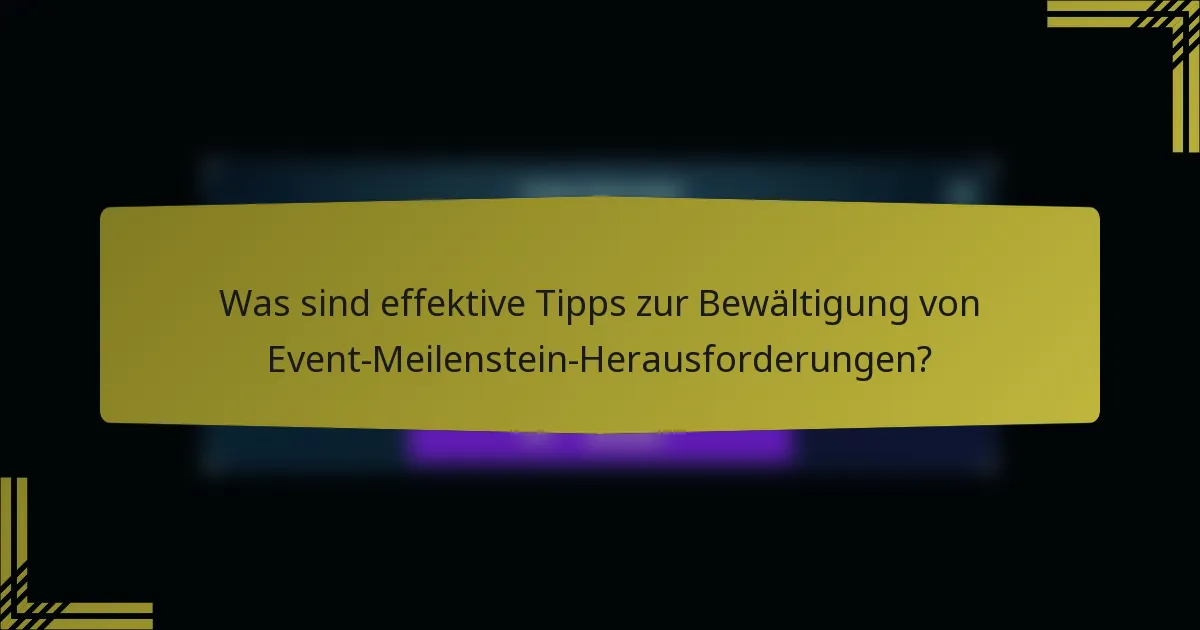 Was sind effektive Tipps zur Bewältigung von Event-Meilenstein-Herausforderungen?