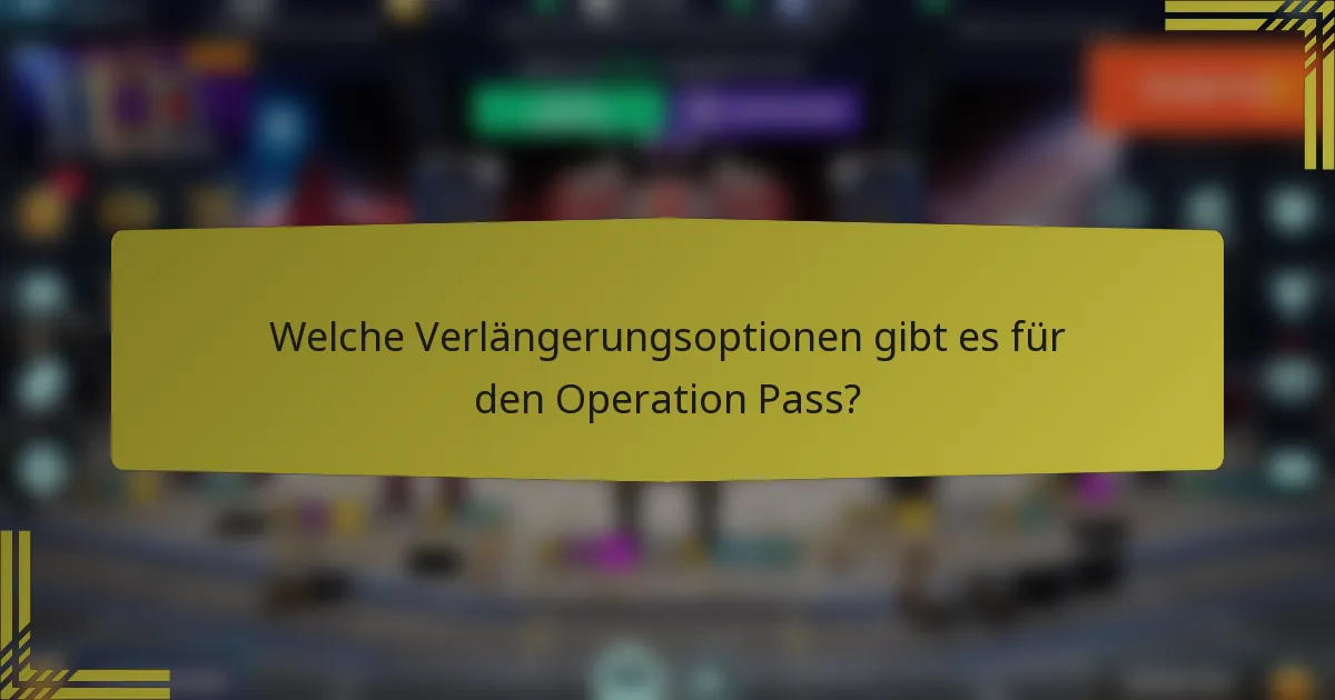 Welche Verlängerungsoptionen gibt es für den Operation Pass?