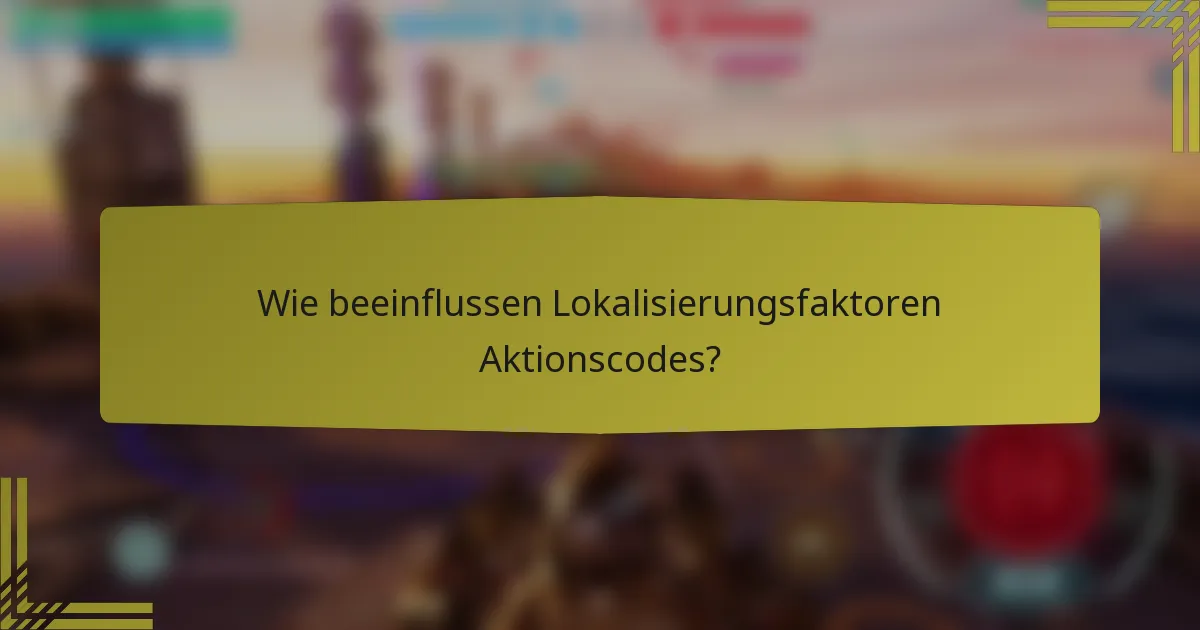 Wie beeinflussen Lokalisierungsfaktoren Aktionscodes?
